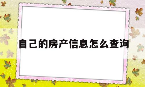 自己的房产信息怎么查询(怎么查自己房产信息怎么办)