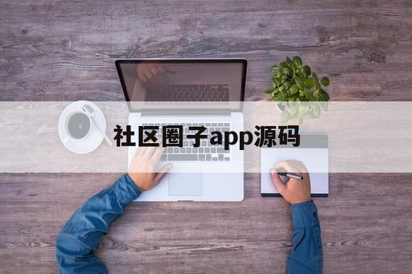 社区圈子app源码(社区圈子app源码怎么用)