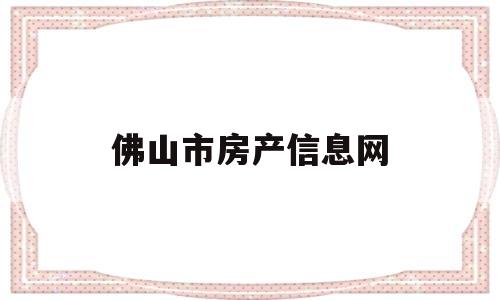 佛山市房产信息网(佛山市房产信息网查询)