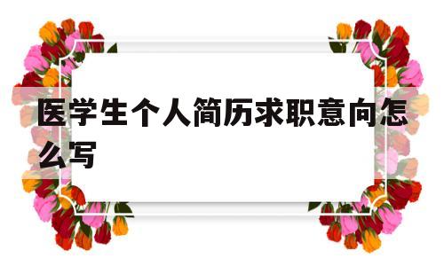 医学生个人简历求职意向怎么写(医学生个人简历求职意向怎么写范文)