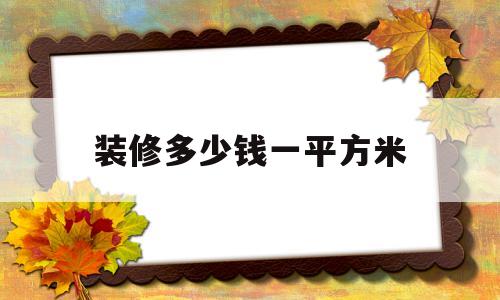 装修多少钱一平方米(北京精装修多少钱一平方米)