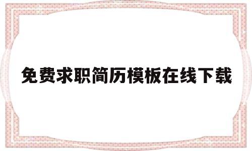 免费求职简历模板在线下载的简单介绍