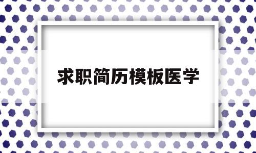 求职简历模板医学(医学求职简历模板免费)