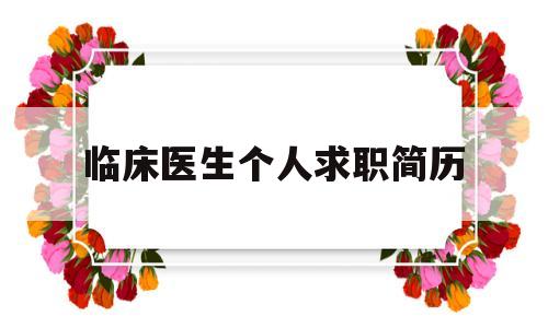 临床医生个人求职简历(临床医生个人求职简历模板)