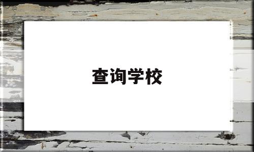 查询学校(查询学校是否有办学资质的官网)