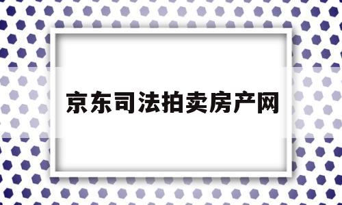 京东司法拍卖房产网(京东司法拍卖房产网,复州城润和园)