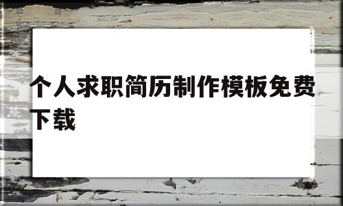 包含个人求职简历制作模板免费下载的词条