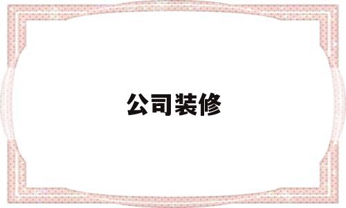 公司装修(公司装修找装修公司)