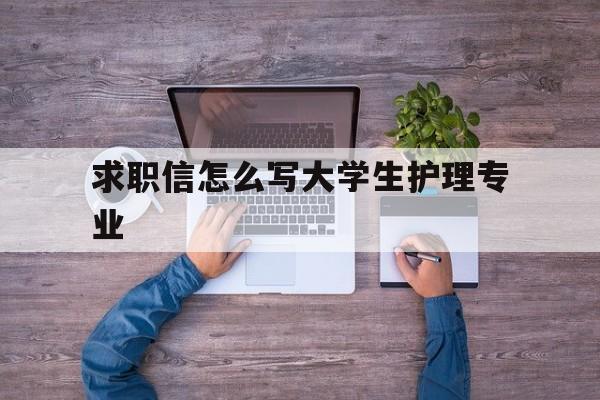 求职信怎么写大学生护理专业(护理学生求职信怎么写200字)