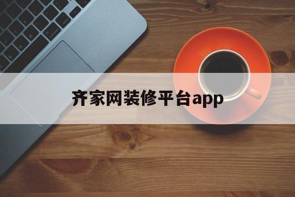 齐家网装修平台app(齐家网装修平台官网效果图)