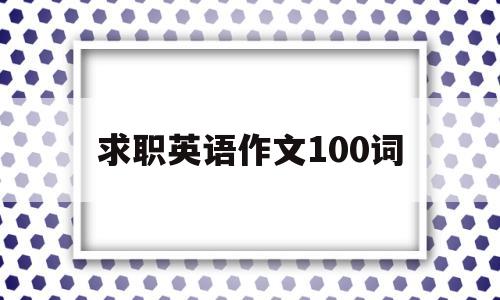 求职英语作文100词(求职英语作文模板 100字)