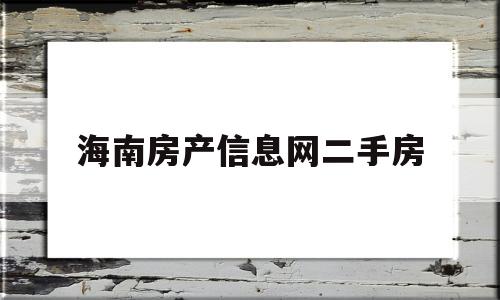 海南房产信息网二手房(海南房产信息网二手房交易)