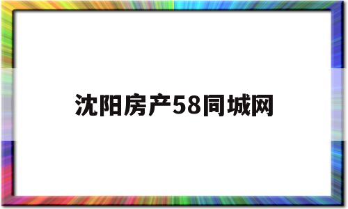 沈阳房产58同城网(沈阳58同城房产出售)