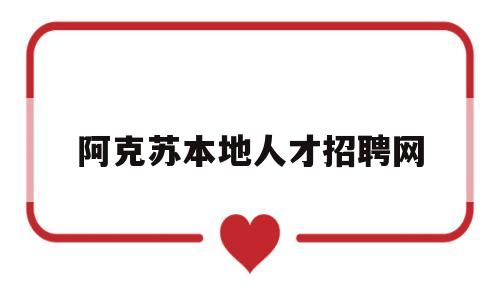 阿克苏本地人才招聘网(阿克苏本地人才招聘网站)