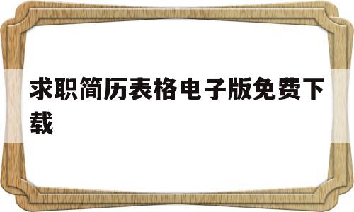 求职简历表格电子版免费下载(求职简历表格 个人简历电子版)