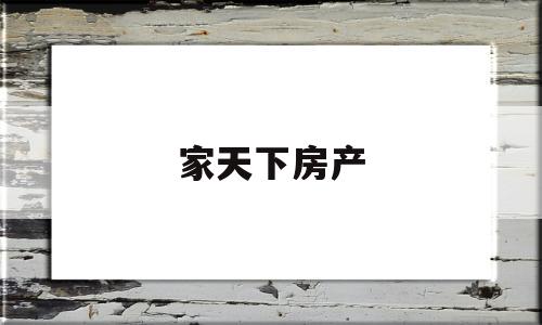 家天下房产(家天下房产上班怎么样)