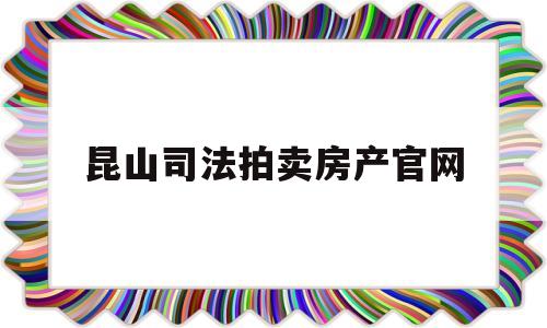 昆山司法拍卖房产官网(昆山2021法院司法拍卖房产)