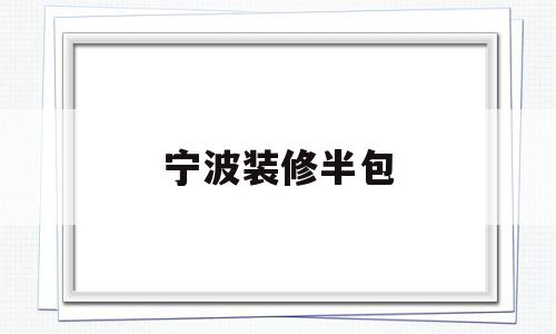 宁波装修半包(宁波装修半包算套内面积还是产证面积)