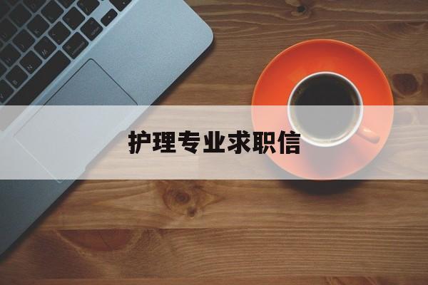 护理专业求职信(护理专业求职信模板范文)