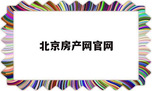 北京房产网官网(北京房产网官网查询系统)