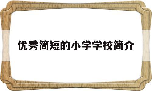 优秀简短的小学学校简介(优秀简短的小学学校简介文案)