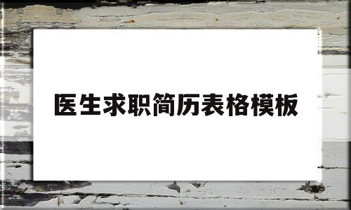 医生求职简历表格模板(医生求职简历范文 个人)