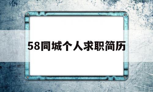 58同城个人求职简历(58同城个人求职简历怎么删除)