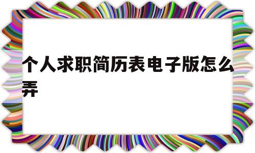 个人求职简历表电子版怎么弄(求职简历表格 个人简历电子版)