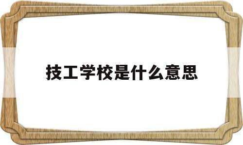 技工学校是什么意思(高级技工学校是什么意思)