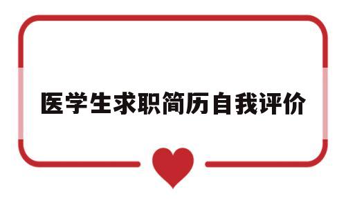 医学生求职简历自我评价(医学生求职简历自我评价精简100字)