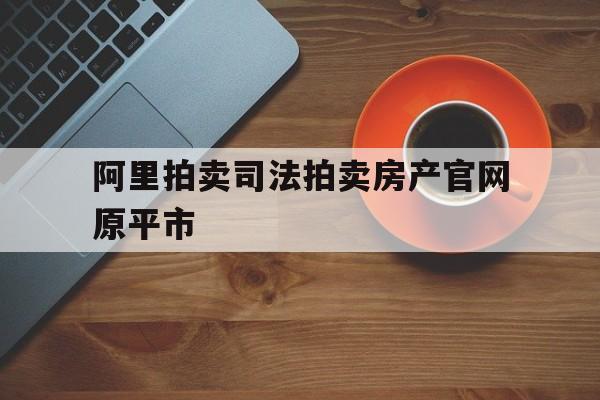 包含阿里拍卖司法拍卖房产官网原平市的词条