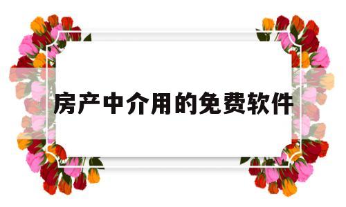 房产中介用的免费软件(房产中介用的免费软件有哪些)