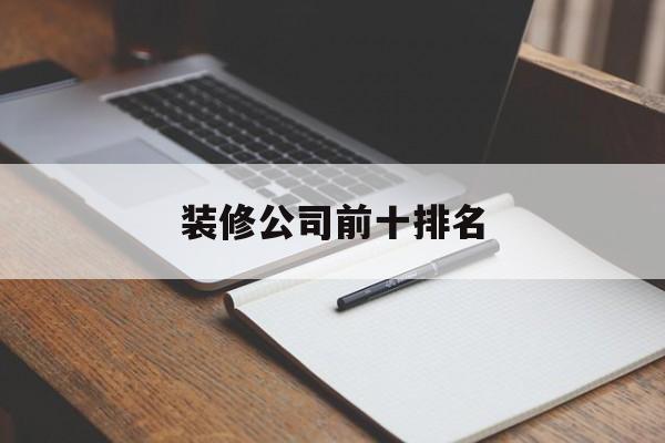 装修公司前十排名(杭州家装装修公司前十排名)