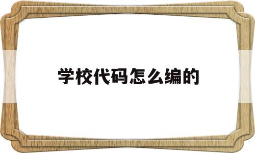 学校代码怎么编的(学校代码有什么用?)