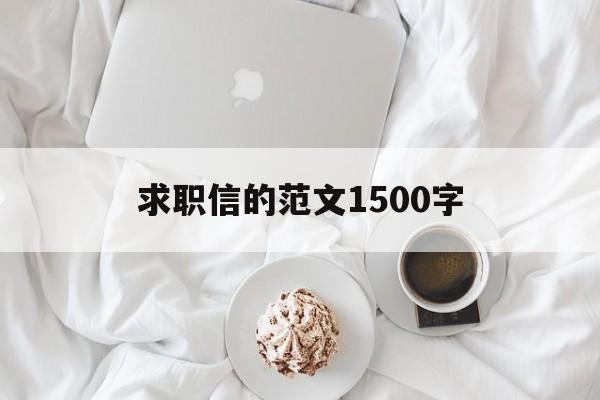 求职信的范文1500字(求职信范文例子1500字)