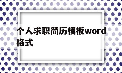 个人求职简历模板word格式(个人求职简历模板word格式怎么写)