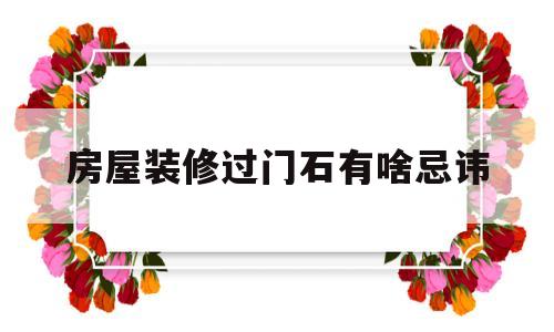 房屋装修过门石有啥忌讳(室内装修过门石有什么讲究)