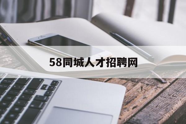 58同城人才招聘网(58同城人才招聘网官方)