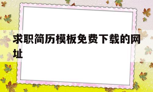 求职简历模板免费下载的网址的简单介绍