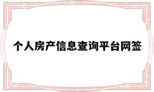 个人房产信息查询平台网签(个人房产信息查询平台网签怎么查)