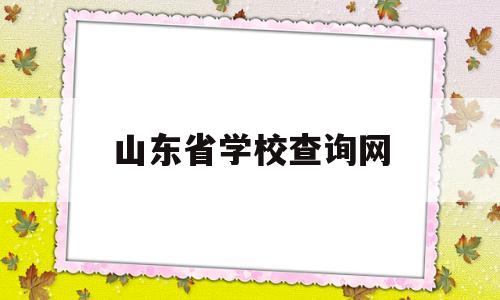 山东省学校查询网(山东省教育学籍查询系统)