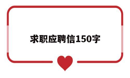 求职应聘信150字(求职应聘信范文100字)