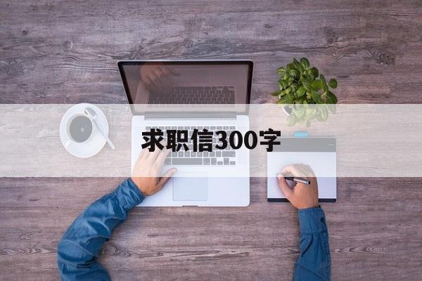 求职信300字(求职信300字中职生)