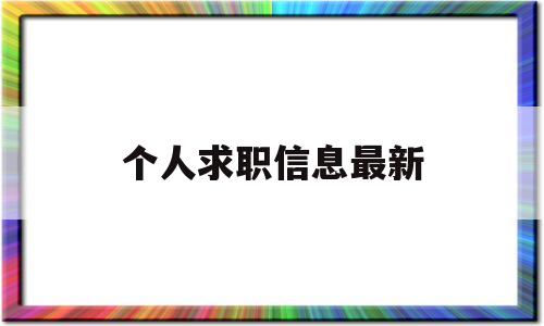 个人求职信息最新(个人求职信息怎么写)