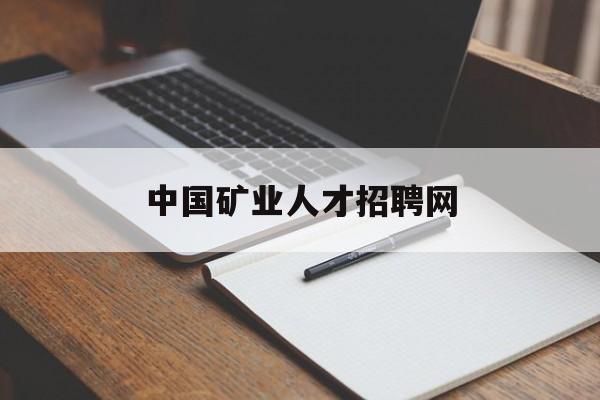 中国矿业人才招聘网(中国矿业人才招聘信息)