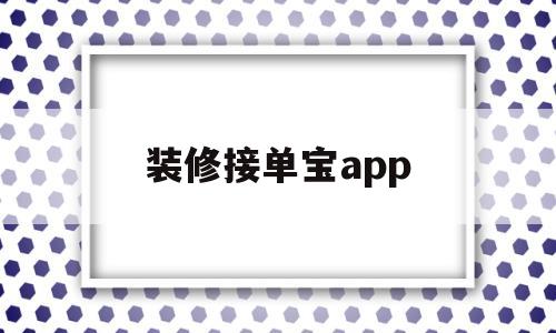 装修接单宝app(装修接单宝app骗局曝光)