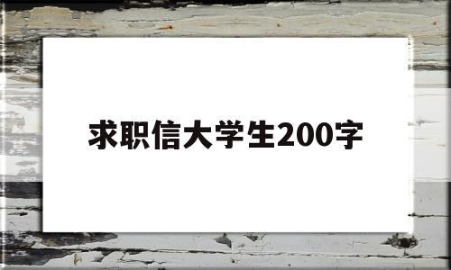 求职信大学生200字(求职信大学生范文1000字)