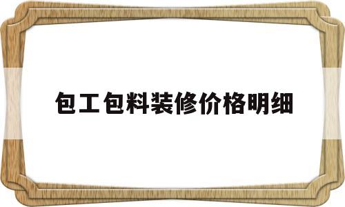 包工包料装修价格明细(140平米装修全包价格)