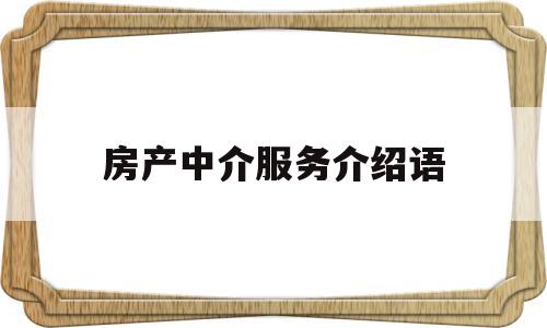 房产中介服务介绍语(房产中介服务介绍语怎么写)