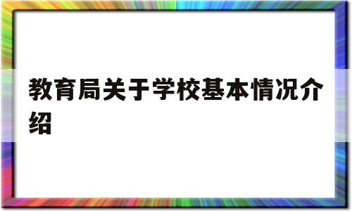 教育局关于学校基本情况介绍的简单介绍